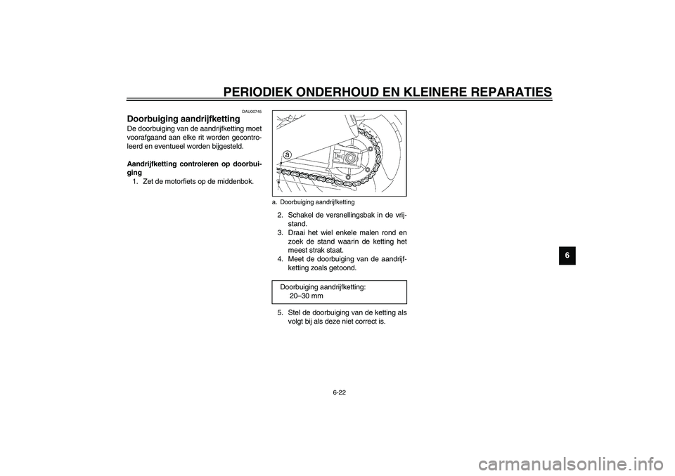 YAMAHA XJR 1300 2003  Instructieboekje (in Dutch) PERIODIEK ONDERHOUD EN KLEINERE REPARATIES
6-22
6
DAU00745
Doorbuiging aandrijfketting De doorbuiging van de aandrijfketting moet
voorafgaand aan elke rit worden gecontro-
leerd en eventueel worden bi