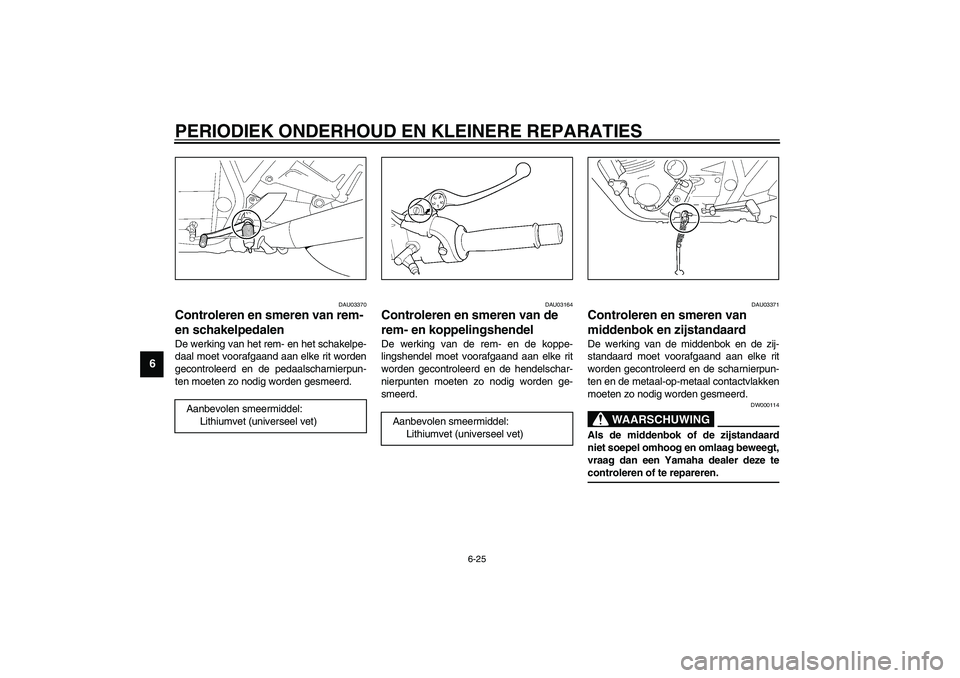 YAMAHA XJR 1300 2003  Instructieboekje (in Dutch) PERIODIEK ONDERHOUD EN KLEINERE REPARATIES
6-25
6
DAU03370
Controleren en smeren van rem- 
en schakelpedalen De werking van het rem- en het schakelpe-
daal moet voorafgaand aan elke rit worden
gecontr