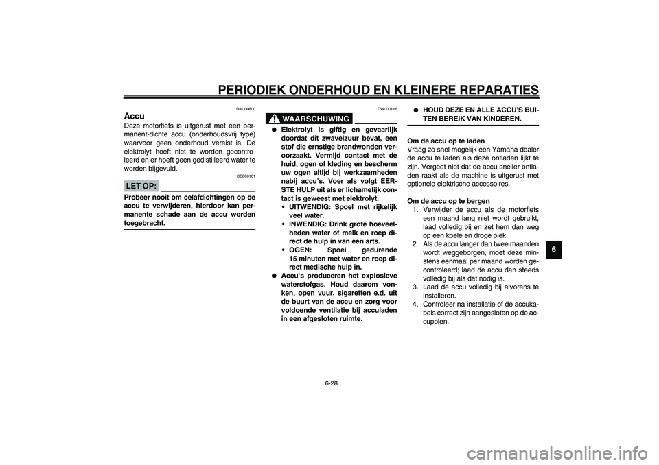 YAMAHA XJR 1300 2003  Instructieboekje (in Dutch) PERIODIEK ONDERHOUD EN KLEINERE REPARATIES
6-28
6
DAU00800
Accu Deze motorfiets is uitgerust met een per-
manent-dichte accu (onderhoudsvrij type)
waarvoor geen onderhoud vereist is. De
elektrolyt hoe