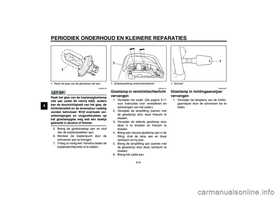 YAMAHA XJR 1300 2003  Instructieboekje (in Dutch) PERIODIEK ONDERHOUD EN KLEINERE REPARATIES
6-31
6
DC000105
LET OP:_ Raak het glas van de koplampgloeilamp
niet aan zodat dit vetvrij blijft, anders
kan de doorzichtigheid van het glas, de
lichtintensi