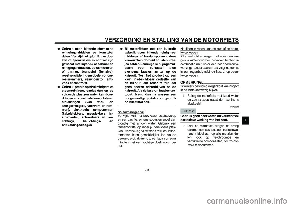 YAMAHA XJR 1300 2003  Instructieboekje (in Dutch) VERZORGING EN STALLING VAN DE MOTORFIETS
7-2
7

Gebruik geen bijtende chemische
reinigingsmiddelen op kunststof
delen. Vermijd het gebruik van doe-
ken of sponzen die in contact zijn
geweest met bijt