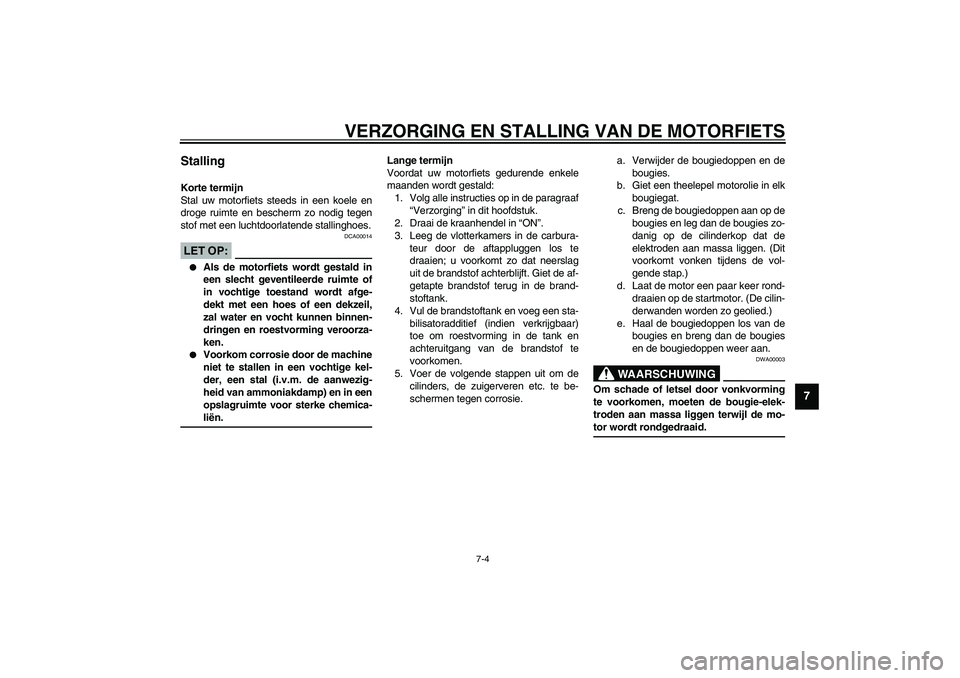 YAMAHA XJR 1300 2003  Instructieboekje (in Dutch) VERZORGING EN STALLING VAN DE MOTORFIETS
7-4
7
Stalling Korte termijn
Stal uw motorfiets steeds in een koele en
droge ruimte en bescherm zo nodig tegen
stof met een luchtdoorlatende stallinghoes.
DCA0