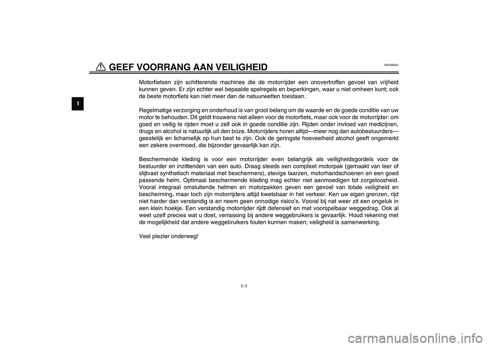 YAMAHA XJR 1300 2003  Instructieboekje (in Dutch) 1
1-1
DAU00021
Motorfietsen zijn schitterende machines die de motorrijder een onovertroffen gevoel van vrijheid
kunnen geven. Er zijn echter wel bepaalde spelregels en beperkingen, waar u niet omheen 