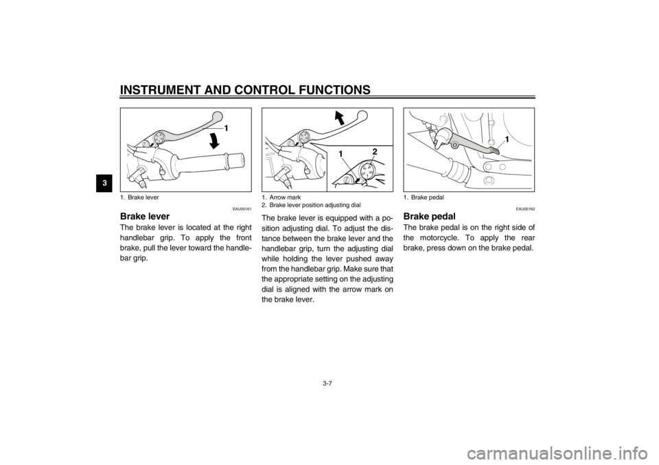 YAMAHA XJR 1300 2002 Owners Manual INSTRUMENT AND CONTROL FUNCTIONS
3-7
3
EAU00161
Brake lever The brake lever is located at the right
handlebar grip. To apply the front
brake, pull the lever toward the handle-
bar grip.The brake lever