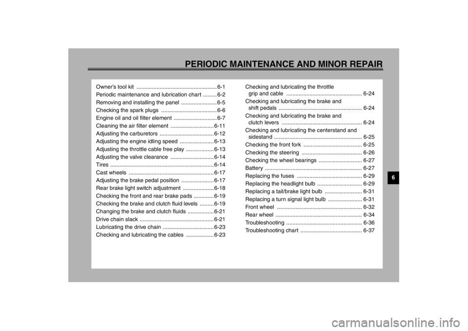 YAMAHA XJR 1300 2002  Owners Manual 6
PERIODIC MAINTENANCE AND MINOR REPAIR
Owner’s tool kit  .................................................... 6-1
Periodic maintenance and lubrication chart ......... 6-2
Removing and installing th