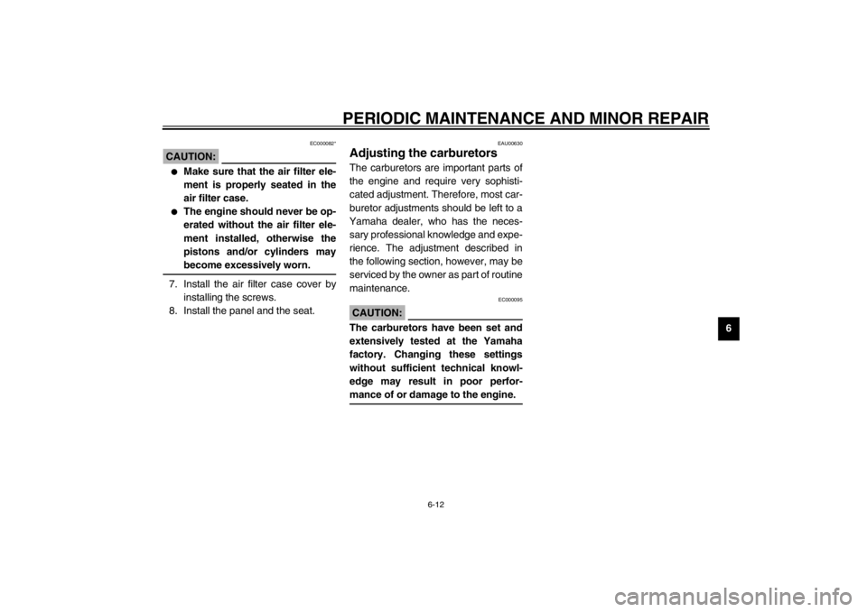 YAMAHA XJR 1300 2002 Workshop Manual PERIODIC MAINTENANCE AND MINOR REPAIR
6-12
6
EC000082*
CAUTION:_ 
Make sure that the air filter ele-
ment is properly seated in the
air filter case.

The engine should never be op-
erated without th
