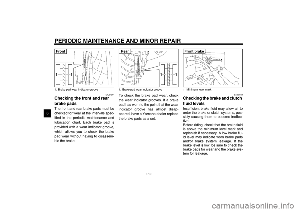 YAMAHA XJR 1300 2002 Repair Manual PERIODIC MAINTENANCE AND MINOR REPAIR
6-19
6
EAU01314
Checking the front and rear 
brake pads The front and rear brake pads must be
checked for wear at the intervals spec-
ified in the periodic mainte