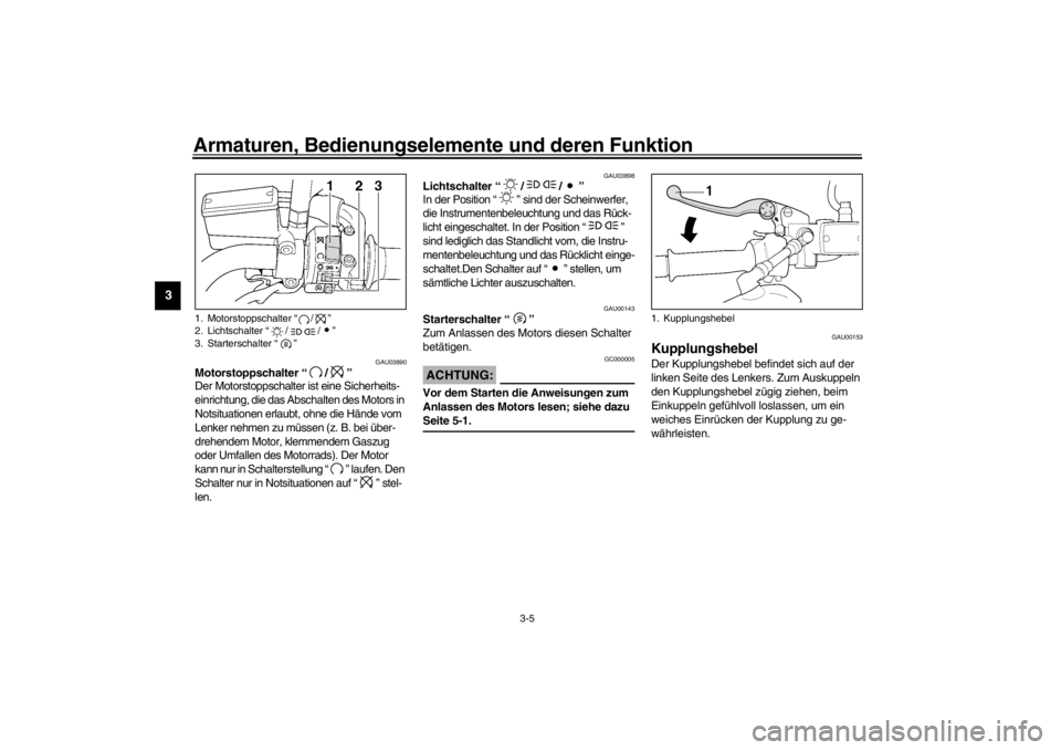 YAMAHA XJR 1300 2002 Betriebsanleitungen (in German) Armaturen, Bedienungselemente und deren Funktion
3-5
3
GAU03890
Motorstoppschalter “/”
Der Motorstoppschalter ist eine Sicherheits-
einrichtung, die das Abschalten des Motors in
Notsituationen e YAMAHA XJR 1300 2002 Betriebsanleitungen (in German) Armaturen, Bedienungselemente und deren Funktion
3-5
3
GAU03890
Motorstoppschalter “/”
Der Motorstoppschalter ist eine Sicherheits-
einrichtung, die das Abschalten des Motors in
Notsituationen e