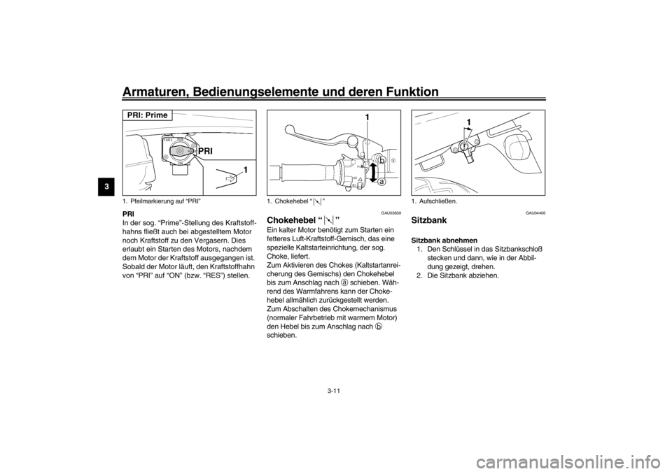 YAMAHA XJR 1300 2002  Betriebsanleitungen (in German) Armaturen, Bedienungselemente und deren Funktion
3-11
3
PRI
In der sog. “Prime”-Stellung des Kraftstoff-
hahns fließt auch bei abgestelltem Motor 
noch Kraftstoff zu den Vergasern. Dies 
erlaubt 