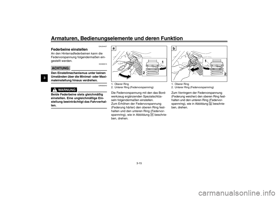 YAMAHA XJR 1300 2002  Betriebsanleitungen (in German) Armaturen, Bedienungselemente und deren Funktion
3-15
3
GAU04407
Federbeine einstellen An den Hinterradfederbeinen kann die 
Federvorspannung folgendermaßen ein-
gestellt werden.
GC000015
ACHTUNG:_ D