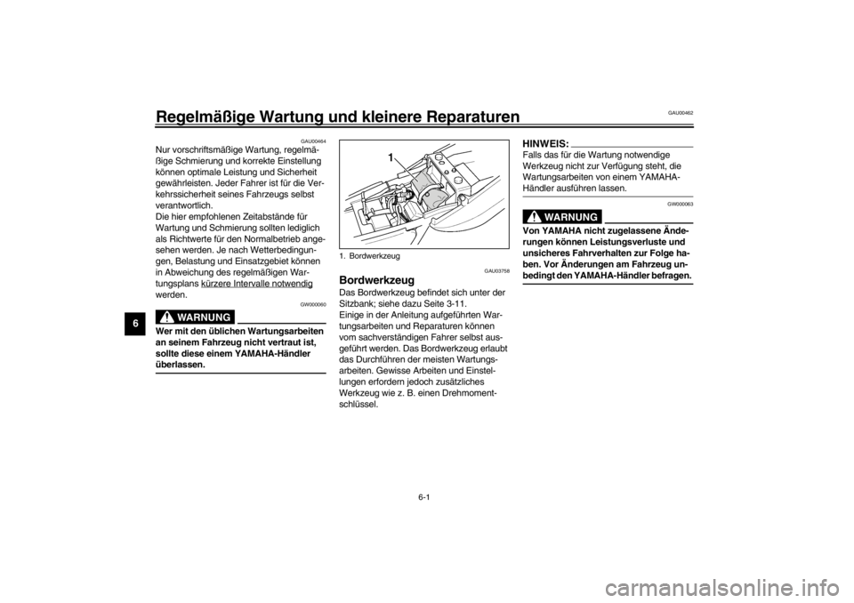 YAMAHA XJR 1300 2002  Betriebsanleitungen (in German) 6-1
6
GAU00462
6-Regelmäßige Wartung und kleinere Reparaturen
GAU00464
Nur vorschriftsmäßige Wartung, regelmä-
ßige Schmierung und korrekte Einstellung 
können optimale Leistung und Sicherheit 