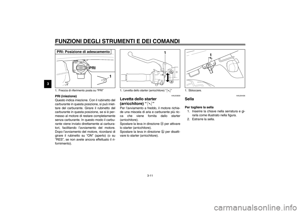 YAMAHA XJR 1300 2002  Manuale duso (in Italian) FUNZIONI DEGLI STRUMENTI E DEI COMANDI
3-11
3
PRI (iniezione)
Questo indica iniezione. Con il rubinetto del
carburante in questa posizione, si può iniet-
tare del carburante. Girare il rubinetto del

