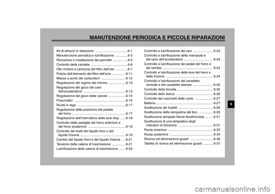 YAMAHA XJR 1300 2002  Manuale duso (in Italian) MANUTENZIONE PERIODICA E PICCOLE RIPARAZIONI
6
Kit di attrezzi in dotazione .................................... 6-1
Manutenzione periodica e lubrificazione  ............. 6-2
Rimozione e installazion
