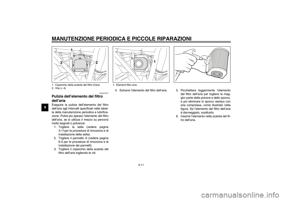YAMAHA XJR 1300 2002  Manuale duso (in Italian) MANUTENZIONE PERIODICA E PICCOLE RIPARAZIONI
6-11
6
HAU01070*
Pulizia dell’elemento del filtro 
dell’aria Eseguire la pulizia dell’elemento del filtro
dell’aria agli intervalli specificati nel