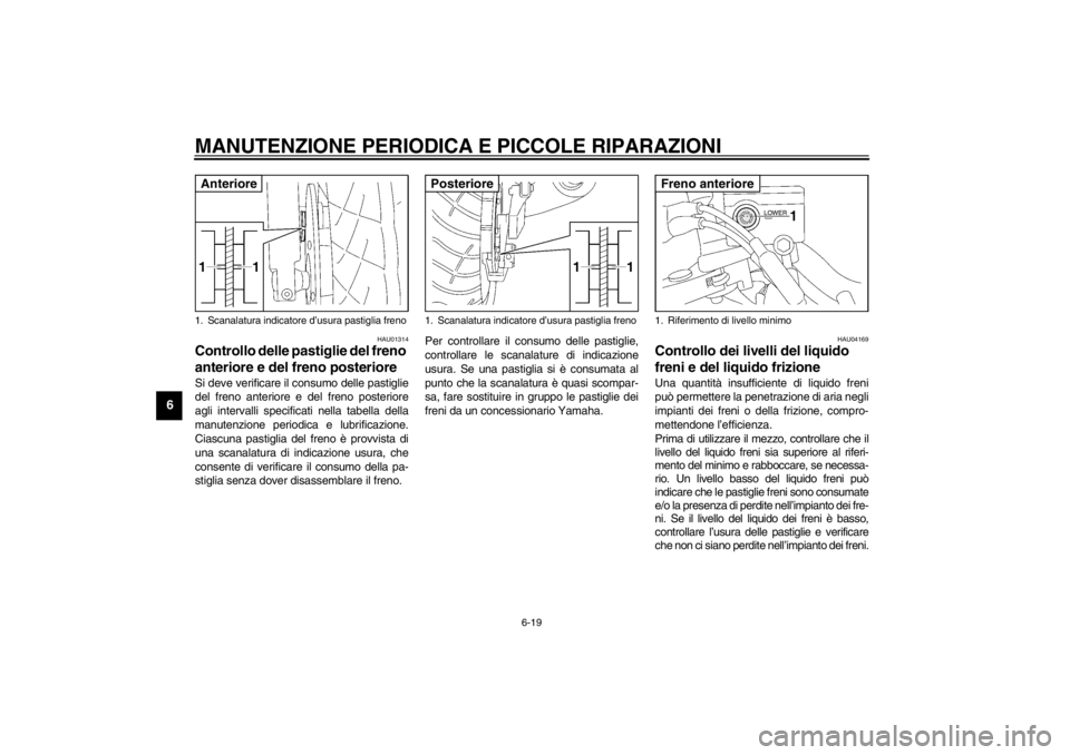 YAMAHA XJR 1300 2002  Manuale duso (in Italian) MANUTENZIONE PERIODICA E PICCOLE RIPARAZIONI
6-19
6
HAU01314
Controllo delle pastiglie del freno 
anteriore e del freno posteriore Si deve verificare il consumo delle pastiglie
del freno anteriore e d
