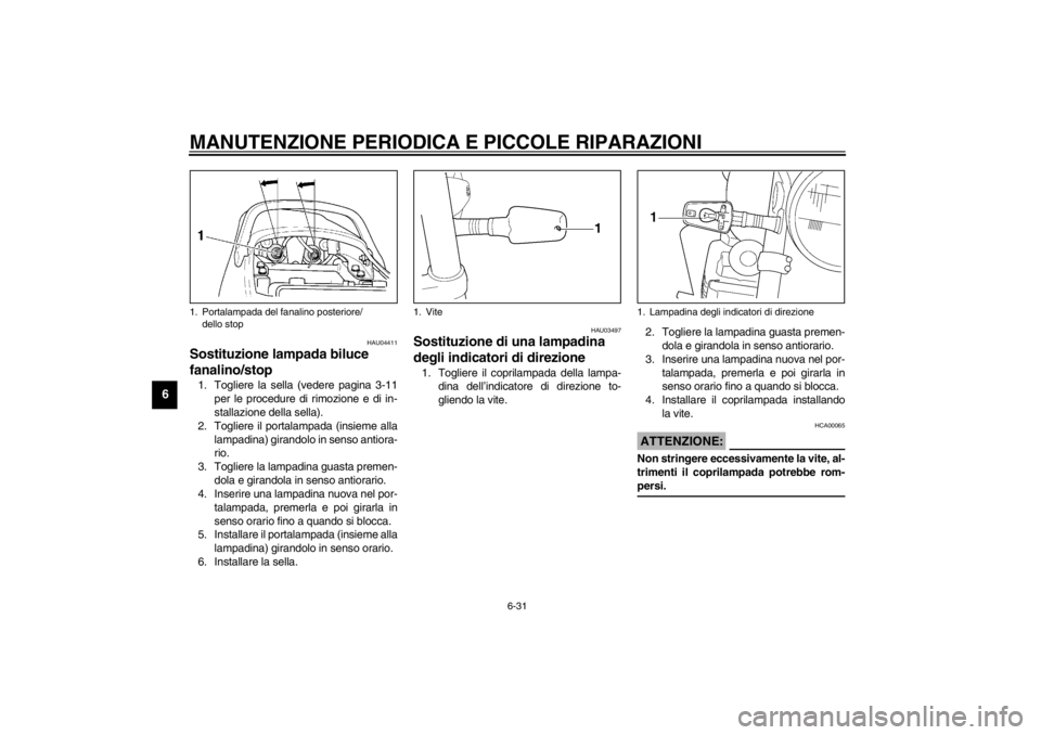 YAMAHA XJR 1300 2002  Manuale duso (in Italian) MANUTENZIONE PERIODICA E PICCOLE RIPARAZIONI
6-31
6
HAU04411
Sostituzione lampada biluce 
fanalino/stop 1. Togliere la sella (vedere pagina 3-11
per le procedure di rimozione e di in-
stallazione dell