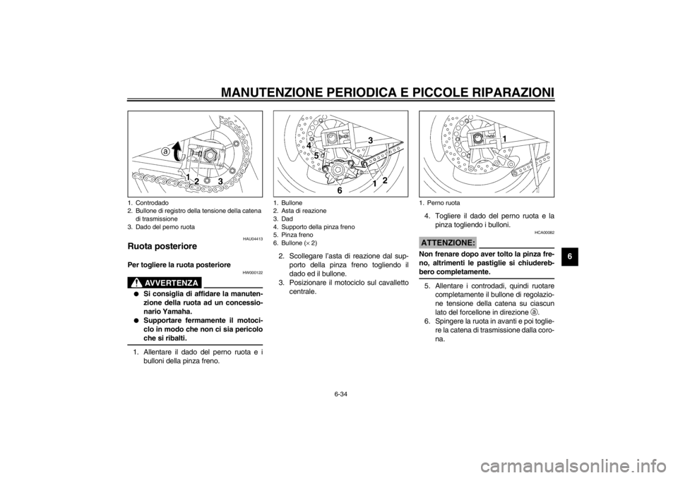YAMAHA XJR 1300 2002  Manuale duso (in Italian) MANUTENZIONE PERIODICA E PICCOLE RIPARAZIONI
6-34
6
HAU04413
Ruota posteriore Per togliere la ruota posteriore 
HW000122
AVVERTENZA
_ 
Si consiglia di affidare la manuten-
zione della ruota ad un con