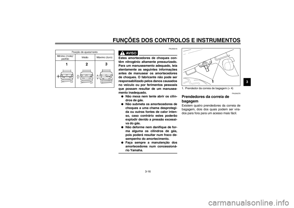 YAMAHA XJR 1300 2002  Manual de utilização (in Portuguese) FUNÇÕES DOS CONTROLOS E INSTRUMENTOS
3-16
3
CI-17PPAU00316
AV I S O
_ Estes amortecedores de choques con-
têm nitrogénio altamente pressurizado.
Para um manuseamento adequado, leia
atentamente as 