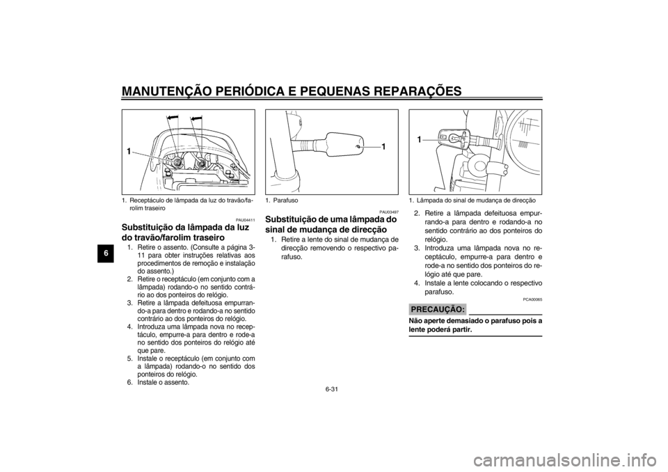 YAMAHA XJR 1300 2002  Manual de utilização (in Portuguese) MANUTENÇÃO PERIÓDICA E PEQUENAS REPARAÇÕES
6-31
6
PAU04411
Substituição da lâmpada da luz 
do travão/farolim traseiro 1. Retire o assento. (Consulte a página 3-
11 para obter instruções re