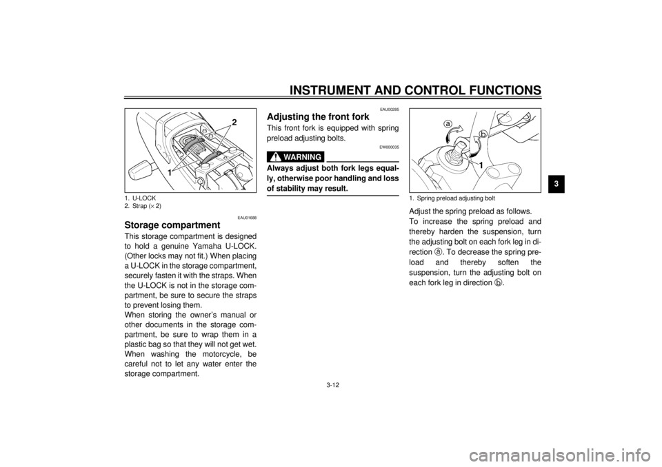 YAMAHA XJR 1300 2001  Owners Manual INSTRUMENT AND CONTROL FUNCTIONS
3-12
3
EAU01688
Storage compartment This storage compartment is designed
to hold a genuine Yamaha U-LOCK.
(Other locks may not fit.) When placing
a U-LOCK in the stora