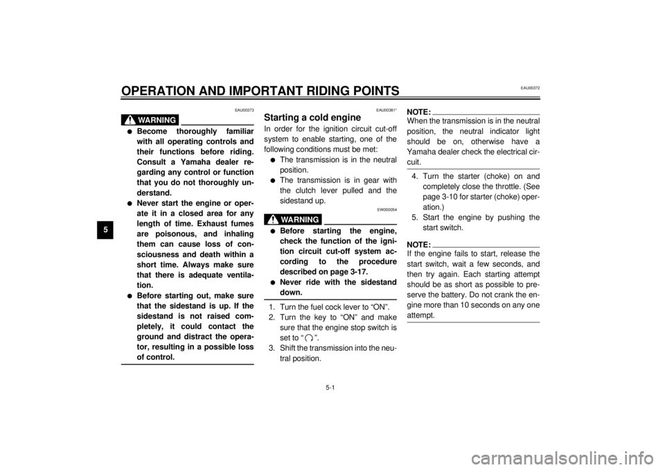 YAMAHA XJR 1300 2001 Owners Manual 5-1
5
EAU00372
5-OPERATION AND IMPORTANT RIDING POINTS
EAU00373
WARNING
_ l
Become thoroughly familiar
with all operating controls and
their functions before riding.
Consult a Yamaha dealer re-
gardin YAMAHA XJR 1300 2001 Owners Manual 5-1
5
EAU00372
5-OPERATION AND IMPORTANT RIDING POINTS
EAU00373
WARNING
_ l
Become thoroughly familiar
with all operating controls and
their functions before riding.
Consult a Yamaha dealer re-
gardin