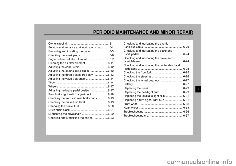 YAMAHA XJR 1300 2001 Owners Manual 6
PERIODIC MAINTENANCE AND MINOR REPAIR
Owner’s tool kit .................................................... 6-1
Periodic maintenance and lubrication chart ......... 6-2
Removing and installing th YAMAHA XJR 1300 2001 Owners Manual 6
PERIODIC MAINTENANCE AND MINOR REPAIR
Owner’s tool kit .................................................... 6-1
Periodic maintenance and lubrication chart ......... 6-2
Removing and installing th