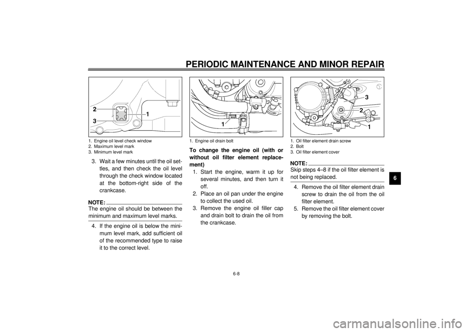 YAMAHA XJR 1300 2001 Workshop Manual PERIODIC MAINTENANCE AND MINOR REPAIR
6-8
6 3. Wait a few minutes until the oil set-
tles, and then check the oil level
through the check window located
at the bottom-right side of the
crankcase.
NOTE YAMAHA XJR 1300 2001 Workshop Manual PERIODIC MAINTENANCE AND MINOR REPAIR
6-8
6 3. Wait a few minutes until the oil set-
tles, and then check the oil level
through the check window located
at the bottom-right side of the
crankcase.
NOTE