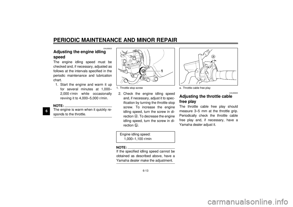 YAMAHA XJR 1300 2001 Workshop Manual PERIODIC MAINTENANCE AND MINOR REPAIR
6-13
6
EAU00632
Adjusting the engine idling
speed The engine idling speed must be
checked and, if necessary, adjusted as
follows at the intervals specified in th YAMAHA XJR 1300 2001 Workshop Manual PERIODIC MAINTENANCE AND MINOR REPAIR
6-13
6
EAU00632
Adjusting the engine idling
speed The engine idling speed must be
checked and, if necessary, adjusted as
follows at the intervals specified in th