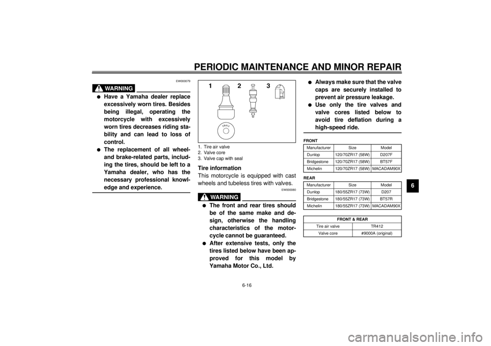 YAMAHA XJR 1300 2001  Owners Manual PERIODIC MAINTENANCE AND MINOR REPAIR
6-16
6
EW000079
WARNING
_ l
Have a Yamaha dealer replace
excessively worn tires. Besides
being illegal, operating the
motorcycle with excessively
worn tires decre