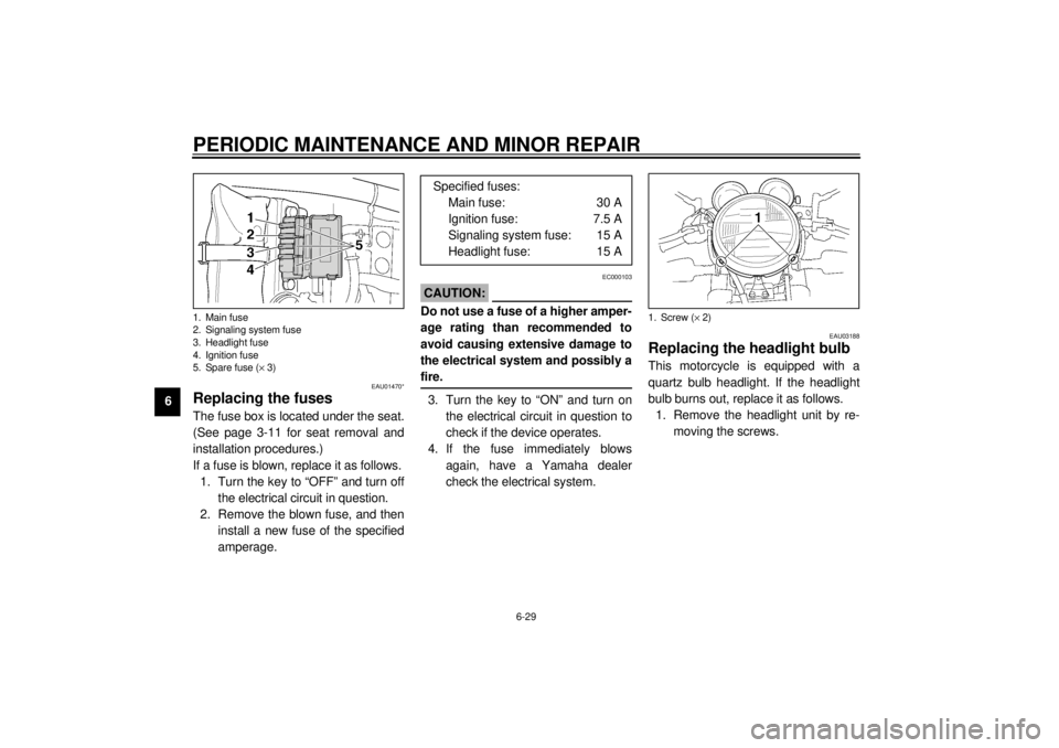 YAMAHA XJR 1300 2001 Owners Manual PERIODIC MAINTENANCE AND MINOR REPAIR
6-29
6
EAU01470*
Replacing the fuses The fuse box is located under the seat.
(See page 3-11 for seat removal and
installation procedures.)
If a fuse is blown, rep YAMAHA XJR 1300 2001 Owners Manual PERIODIC MAINTENANCE AND MINOR REPAIR
6-29
6
EAU01470*
Replacing the fuses The fuse box is located under the seat.
(See page 3-11 for seat removal and
installation procedures.)
If a fuse is blown, rep