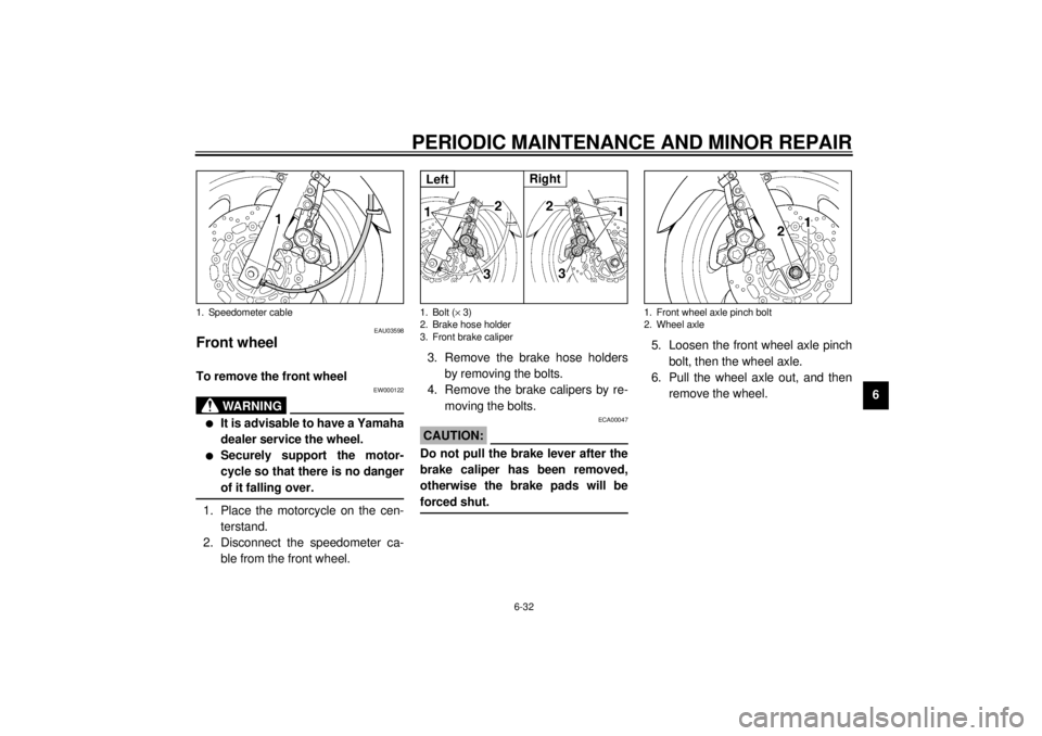 YAMAHA XJR 1300 2001  Owners Manual PERIODIC MAINTENANCE AND MINOR REPAIR
6-32
6
EAU03598
Front wheel To remove the front wheel 
EW000122
WARNING
_ l
It is advisable to have a Yamaha
dealer service the wheel.
l
Securely support the moto