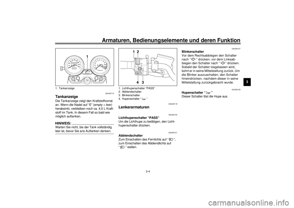 YAMAHA XJR 1300 2001  Betriebsanleitungen (in German) Armaturen, Bedienungselemente und deren Funktion
3-4
3
GAU00110
Tankanzeige Die Tankanzeige zeigt den Kraftstoffvorrat 
an. Wenn die Nadel auf “E” (empty = leer) 
herabsinkt, verbleiben noch ca. 4
