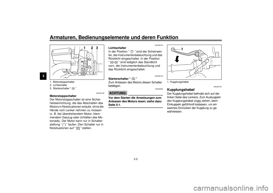 YAMAHA XJR 1300 2001  Betriebsanleitungen (in German) Armaturen, Bedienungselemente und deren Funktion
3-5
3
GAU00138
Motorstoppschalter 
Der Motorstoppschalter ist eine Sicher-
heitseinrichtung, die das Abschalten des 
Motors in Notsituationen erlaubt, 