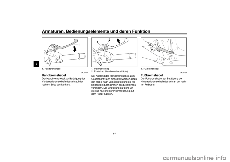 YAMAHA XJR 1300 2001 Betriebsanleitungen (in German) Armaturen, Bedienungselemente und deren Funktion
3-7
3
GAU00161
Handbremshebel Der Handbremshebel zur Betätigung der
Vorderradbremse befindet sich auf der
rechten Seite des Lenkers.Der Abstand des YAMAHA XJR 1300 2001 Betriebsanleitungen (in German) Armaturen, Bedienungselemente und deren Funktion
3-7
3
GAU00161
Handbremshebel Der Handbremshebel zur Betätigung der
Vorderradbremse befindet sich auf der
rechten Seite des Lenkers.Der Abstand des