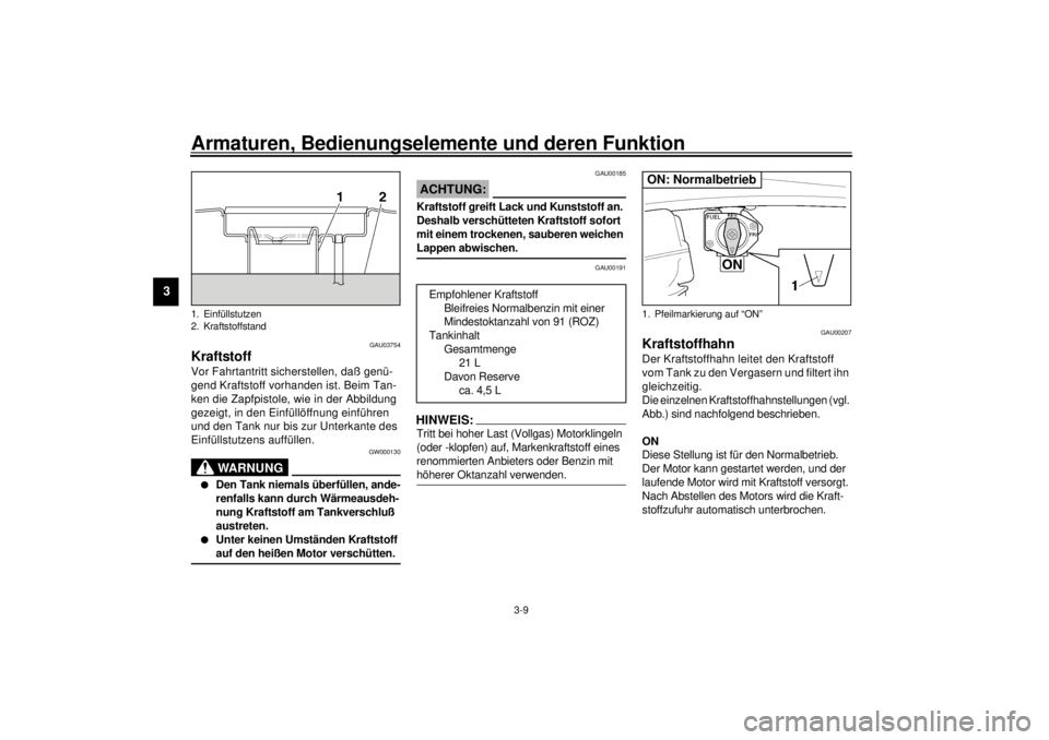 YAMAHA XJR 1300 2001  Betriebsanleitungen (in German) Armaturen, Bedienungselemente und deren Funktion
3-9
3
GAU03754
Kraftstoff Vor Fahrtantritt sicherstellen, daß genü-
gend Kraftstoff vorhanden ist. Beim Tan-
ken die Zapfpistole, wie in der Abbildun