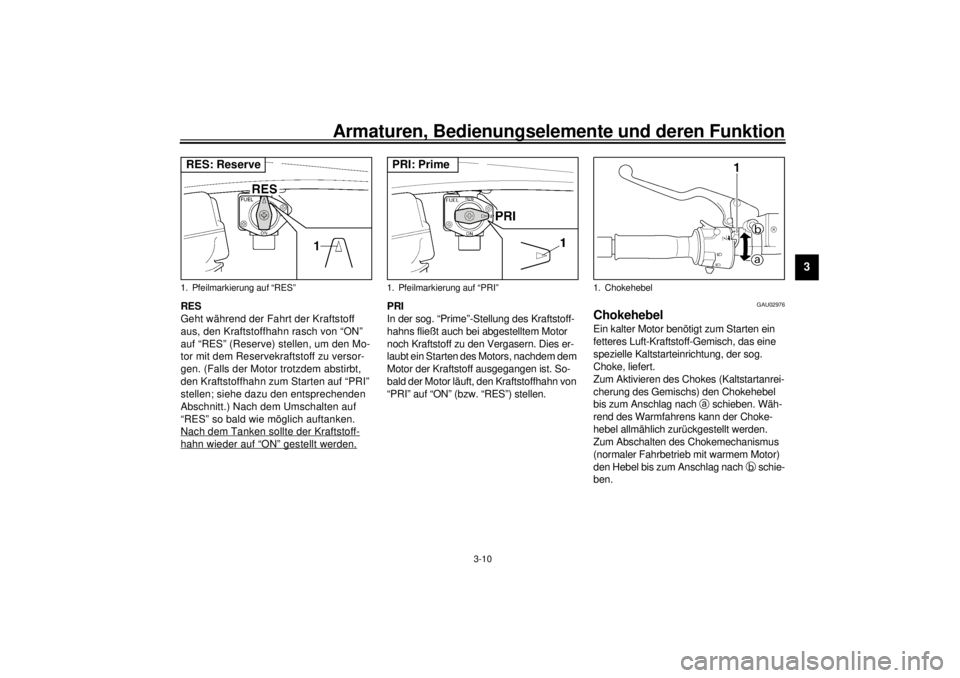 YAMAHA XJR 1300 2001 Betriebsanleitungen (in German) Armaturen, Bedienungselemente und deren Funktion
3-10
3
RES
Geht während der Fahrt der Kraftstoff
aus, den Kraftstoffhahn rasch von “ON”
auf “RES” (Reserve) stellen, um den Mo-
tor mit dem YAMAHA XJR 1300 2001 Betriebsanleitungen (in German) Armaturen, Bedienungselemente und deren Funktion
3-10
3
RES
Geht während der Fahrt der Kraftstoff
aus, den Kraftstoffhahn rasch von “ON”
auf “RES” (Reserve) stellen, um den Mo-
tor mit dem