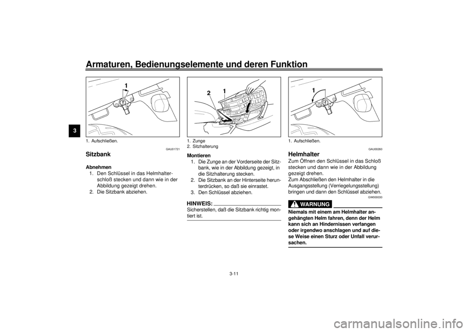 YAMAHA XJR 1300 2001  Betriebsanleitungen (in German) Armaturen, Bedienungselemente und deren Funktion
3-11
3
GAU01721
Sitzbank Abnehmen
1. Den Schlüssel in das Helmhalter-
schloß stecken und dann wie in der 
Abbildung gezeigt drehen.
2. Die Sitzbank a