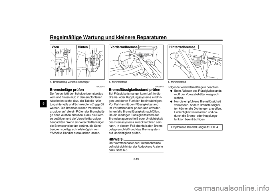 YAMAHA XJR 1300 2001 Betriebsanleitungen (in German) Regelmäßige Wartung und kleinere Reparaturen
6-19
6
GAU00715
Bremsbeläge prüfen Der Verschleiß der Scheibenbremsbeläge
vorn und hinten muß in den empfohlenen
Abständen (siehe dazu die Tabell YAMAHA XJR 1300 2001 Betriebsanleitungen (in German) Regelmäßige Wartung und kleinere Reparaturen
6-19
6
GAU00715
Bremsbeläge prüfen Der Verschleiß der Scheibenbremsbeläge
vorn und hinten muß in den empfohlenen
Abständen (siehe dazu die Tabell