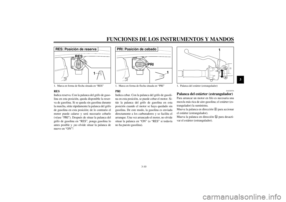 YAMAHA XJR 1300 2001 Manuale de Empleo (in Spanish) FUNCIONES DE LOS INSTRUMENTOS Y MANDOS
3-10
3
RES
Indica reserva. Con la palanca del grifo de gaso-
lina en esta posición, queda disponible la reser-
va de gasolina. Si se queda sin gasolina durante
YAMAHA XJR 1300 2001 Manuale de Empleo (in Spanish) FUNCIONES DE LOS INSTRUMENTOS Y MANDOS
3-10
3
RES
Indica reserva. Con la palanca del grifo de gaso-
lina en esta posición, queda disponible la reser-
va de gasolina. Si se queda sin gasolina durante