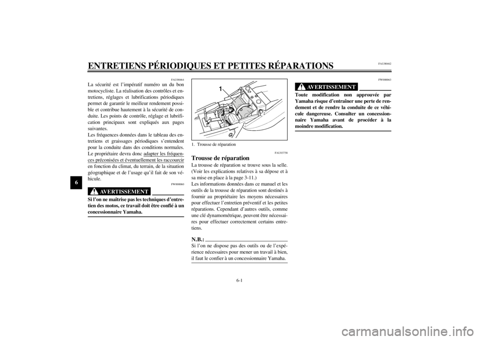 YAMAHA XJR 1300 2001 Notices Demploi (in French) 6-1
6
FAU00462
6-ENTRETIENS PÉRIODIQUES ET PETITES RÉPARATIONS
FAU00464
La sécurité est l’impératif numéro un du bon
motocycliste. La réalisation des contrôles et en-
tretiens, réglages et YAMAHA XJR 1300 2001 Notices Demploi (in French) 6-1
6
FAU00462
6-ENTRETIENS PÉRIODIQUES ET PETITES RÉPARATIONS
FAU00464
La sécurité est l’impératif numéro un du bon
motocycliste. La réalisation des contrôles et en-
tretiens, réglages et