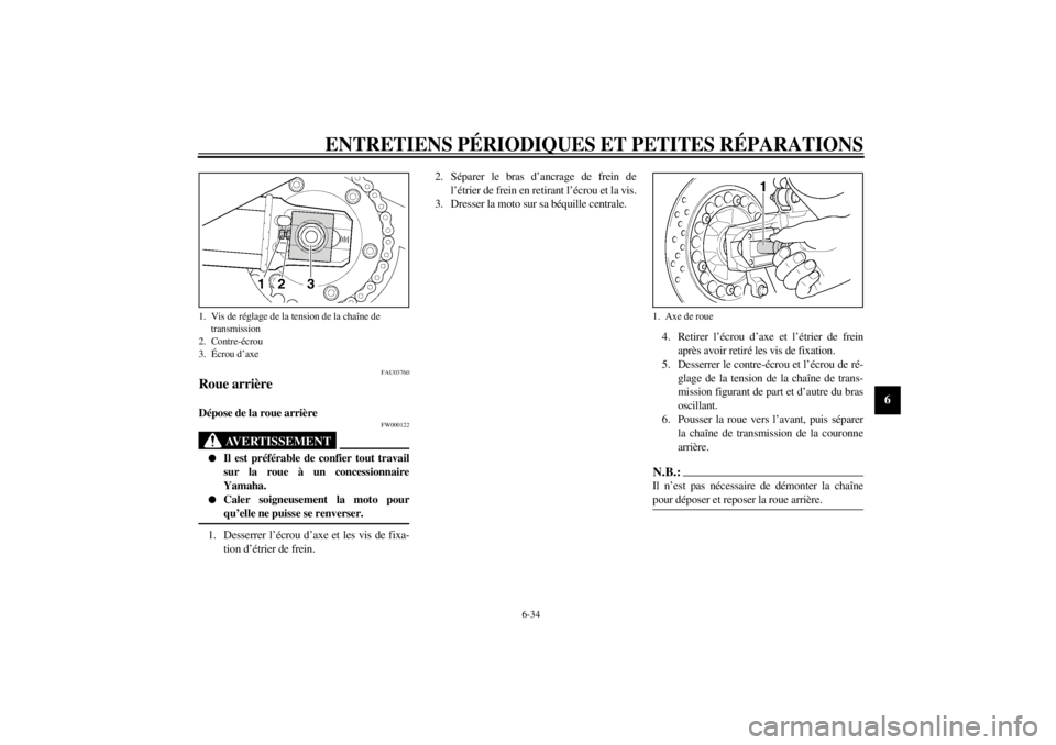 YAMAHA XJR 1300 2001  Notices Demploi (in French) ENTRETIENS PÉRIODIQUES ET PETITES RÉPARATIONS
6-34
6
FAU03760
Roue arrière Dépose de la roue arrière 
FW000122
AVERTISSEMENT
_ l
Il est préférable de confier tout travail
sur la roue à un conc