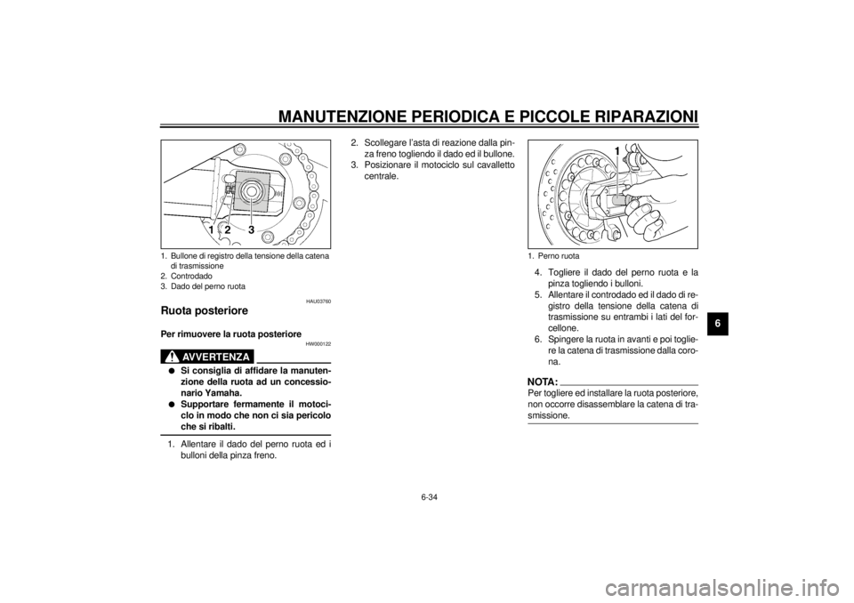 YAMAHA XJR 1300 2001  Manuale duso (in Italian) MANUTENZIONE PERIODICA E PICCOLE RIPARAZIONI
6-34
6
HAU03760
Ruota posteriore Per rimuovere la ruota posteriore 
HW000122
AVVERTENZA
_ l
Si consiglia di affidare la manuten-
zione della ruota ad un co