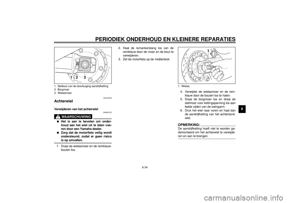 YAMAHA XJR 1300 2001 Instructieboekje (in Dutch) PERIODIEK ONDERHOUD EN KLEINERE REPARATIES
6-34
6
DAU03760
Achterwiel Verwijderen van het achterwiel
DW000122
WAARSCHUWING
_ l
Het is aan te bevelen om onder-
houd aan het wiel uit te laten voe-
ren YAMAHA XJR 1300 2001 Instructieboekje (in Dutch) PERIODIEK ONDERHOUD EN KLEINERE REPARATIES
6-34
6
DAU03760
Achterwiel Verwijderen van het achterwiel
DW000122
WAARSCHUWING
_ l
Het is aan te bevelen om onder-
houd aan het wiel uit te laten voe-
ren