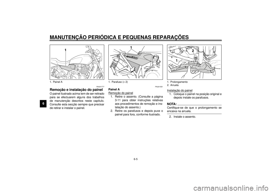 YAMAHA XJR 1300 2001  Manual de utilização (in Portuguese) MANUTENÇÃO PERIÓDICA E PEQUENAS REPARAÇÕES
6-5
6
PAU01777
Remoção e instalação do painel O painel ilustrado acima tem de ser retirado
para se efectuarem alguns dos trabalhos
de manutenção d