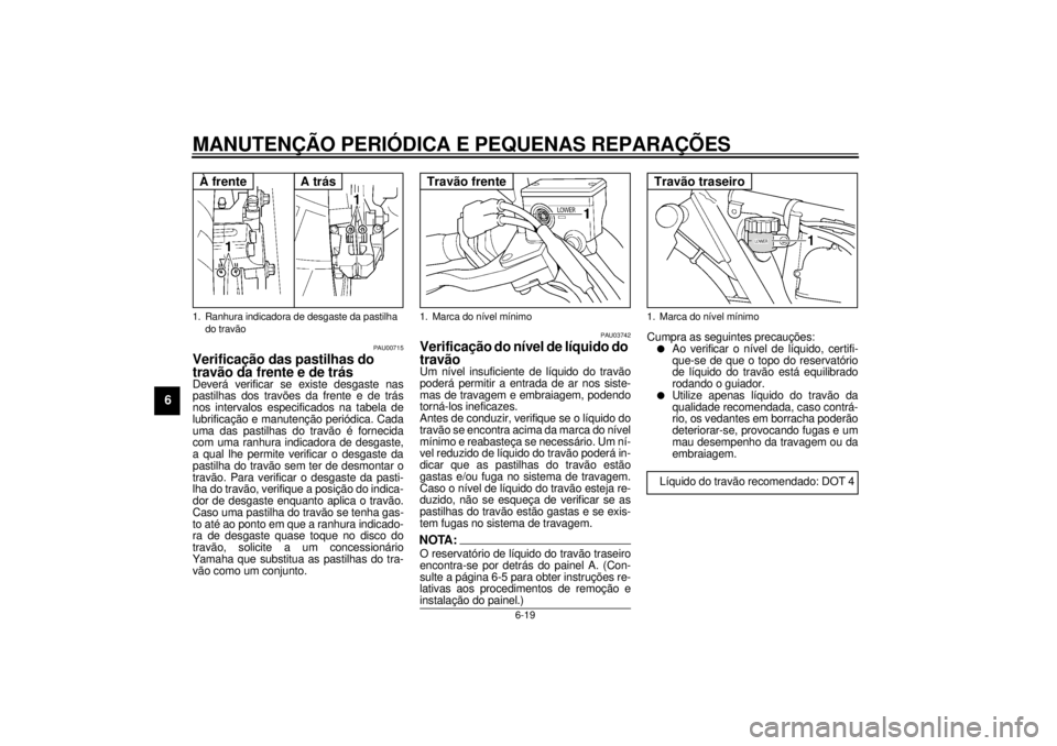 YAMAHA XJR 1300 2001 Manual de utilização (in Portuguese) MANUTENÇÃO PERIÓDICA E PEQUENAS REPARAÇÕES
6-19
6
PAU00715
Verificação das pastilhas do
travão da frente e de trás Deverá verificar se existe desgaste nas
pastilhas dos travões da frente e YAMAHA XJR 1300 2001 Manual de utilização (in Portuguese) MANUTENÇÃO PERIÓDICA E PEQUENAS REPARAÇÕES
6-19
6
PAU00715
Verificação das pastilhas do
travão da frente e de trás Deverá verificar se existe desgaste nas
pastilhas dos travões da frente e