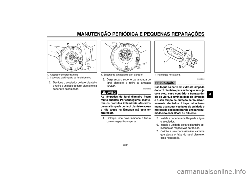 YAMAHA XJR 1300 2001 Manual de utilização (in Portuguese) MANUTENÇÃO PERIÓDICA E PEQUENAS REPARAÇÕES
6-30
6
2. Desligue o acoplador do farol dianteiro
e retire a unidade do farol dianteiro e a
cobertura da lâmpada.3. Desprenda o suporte da lâmpada do
YAMAHA XJR 1300 2001 Manual de utilização (in Portuguese) MANUTENÇÃO PERIÓDICA E PEQUENAS REPARAÇÕES
6-30
6
2. Desligue o acoplador do farol dianteiro
e retire a unidade do farol dianteiro e a
cobertura da lâmpada.3. Desprenda o suporte da lâmpada do