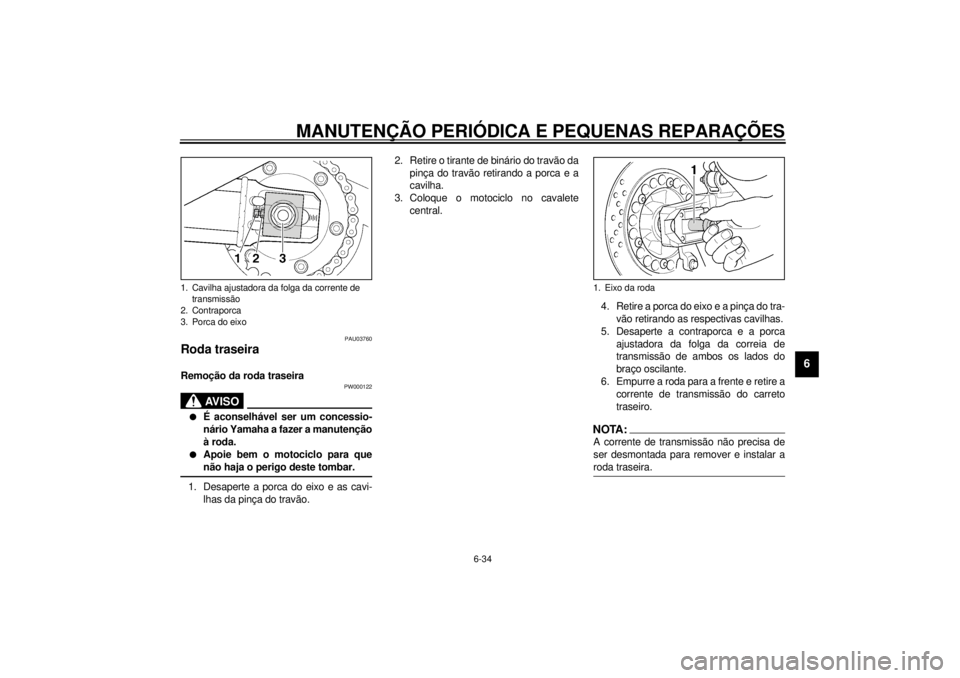 YAMAHA XJR 1300 2001 Manual de utilização (in Portuguese) MANUTENÇÃO PERIÓDICA E PEQUENAS REPARAÇÕES
6-34
6
PAU03760
Roda traseira Remoção da roda traseira
PW000122
AV I S O
_ l
É aconselhável ser um concessio-
nário Yamaha a fazer a manutenção
YAMAHA XJR 1300 2001 Manual de utilização (in Portuguese) MANUTENÇÃO PERIÓDICA E PEQUENAS REPARAÇÕES
6-34
6
PAU03760
Roda traseira Remoção da roda traseira
PW000122
AV I S O
_ l
É aconselhável ser um concessio-
nário Yamaha a fazer a manutenção