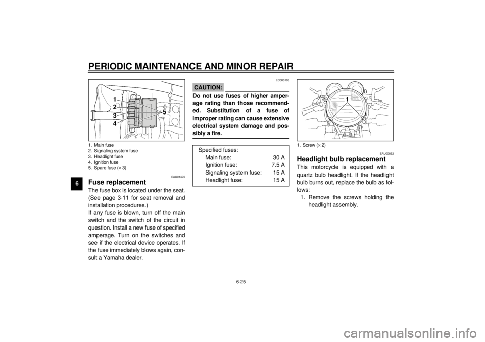 YAMAHA XJR 1300 2000  Owners Manual PERIODIC MAINTENANCE AND MINOR REPAIR
6-25
6
EAU01470
Fuse replacementThe fuse box is located under the seat.
(See page 3-11 for seat removal and
installation procedures.)
If any fuse is blown, turn o