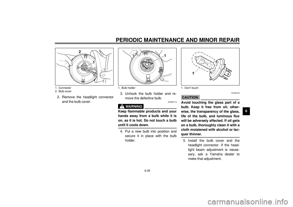 YAMAHA XJR 1300 2000 Repair Manual PERIODIC MAINTENANCE AND MINOR REPAIR
6-26
6 2. Remove the headlight connector
and the bulb cover.3. Unhook the bulb holder and re-
move the defective bulb.
EW000119
WARNING
@ Keep flammable products YAMAHA XJR 1300 2000 Repair Manual PERIODIC MAINTENANCE AND MINOR REPAIR
6-26
6 2. Remove the headlight connector
and the bulb cover.3. Unhook the bulb holder and re-
move the defective bulb.
EW000119
WARNING
@ Keep flammable products