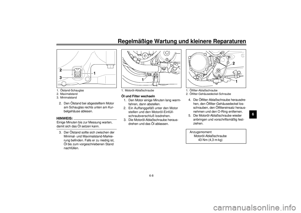 YAMAHA XJR 1300 2000  Betriebsanleitungen (in German) Regelmäßige Wartung und kleinere Reparaturen
6-8
6
2. Den Ölstand bei abgestelltem Motor 
am Schauglas rechts unten am Kur-
belgehäuse ablesen.HINWEIS:@ Einige Minuten bis zur Messung warten, 
dam